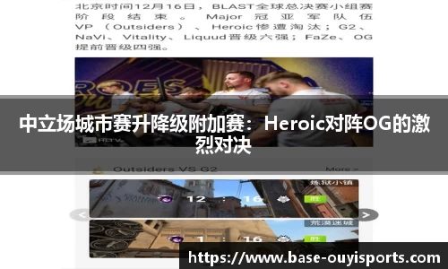 中立场城市赛升降级附加赛：Heroic对阵OG的激烈对决