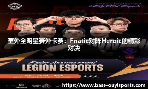 室外全明星赛外卡赛：Fnatic对阵Heroic的精彩对决