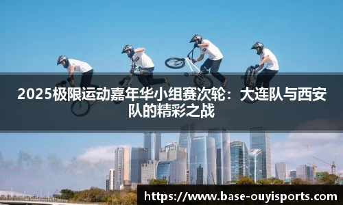 2025极限运动嘉年华小组赛次轮：大连队与西安队的精彩之战