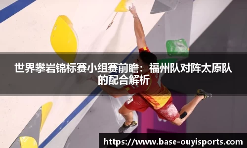 世界攀岩锦标赛小组赛前瞻：福州队对阵太原队的配合解析
