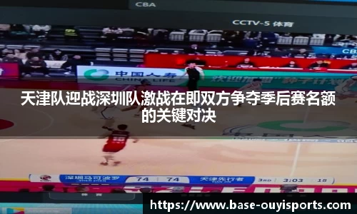 天津队迎战深圳队激战在即双方争夺季后赛名额的关键对决